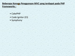 Beberapa Konsep Penggunaan MVC yang terdapat pada PHP
Frameworks :
• CakePHP
• Code Igniter (CI)
• Symphony
 