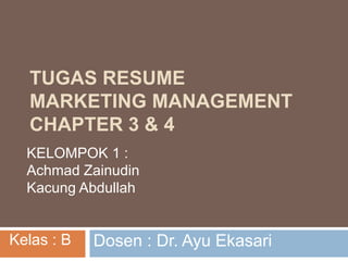 TUGAS RESUME
MARKETING MANAGEMENT
CHAPTER 3 & 4
KELOMPOK 1 :
Achmad Zainudin
Kacung Abdullah
Dosen : Dr. Ayu EkasariKelas : B
 