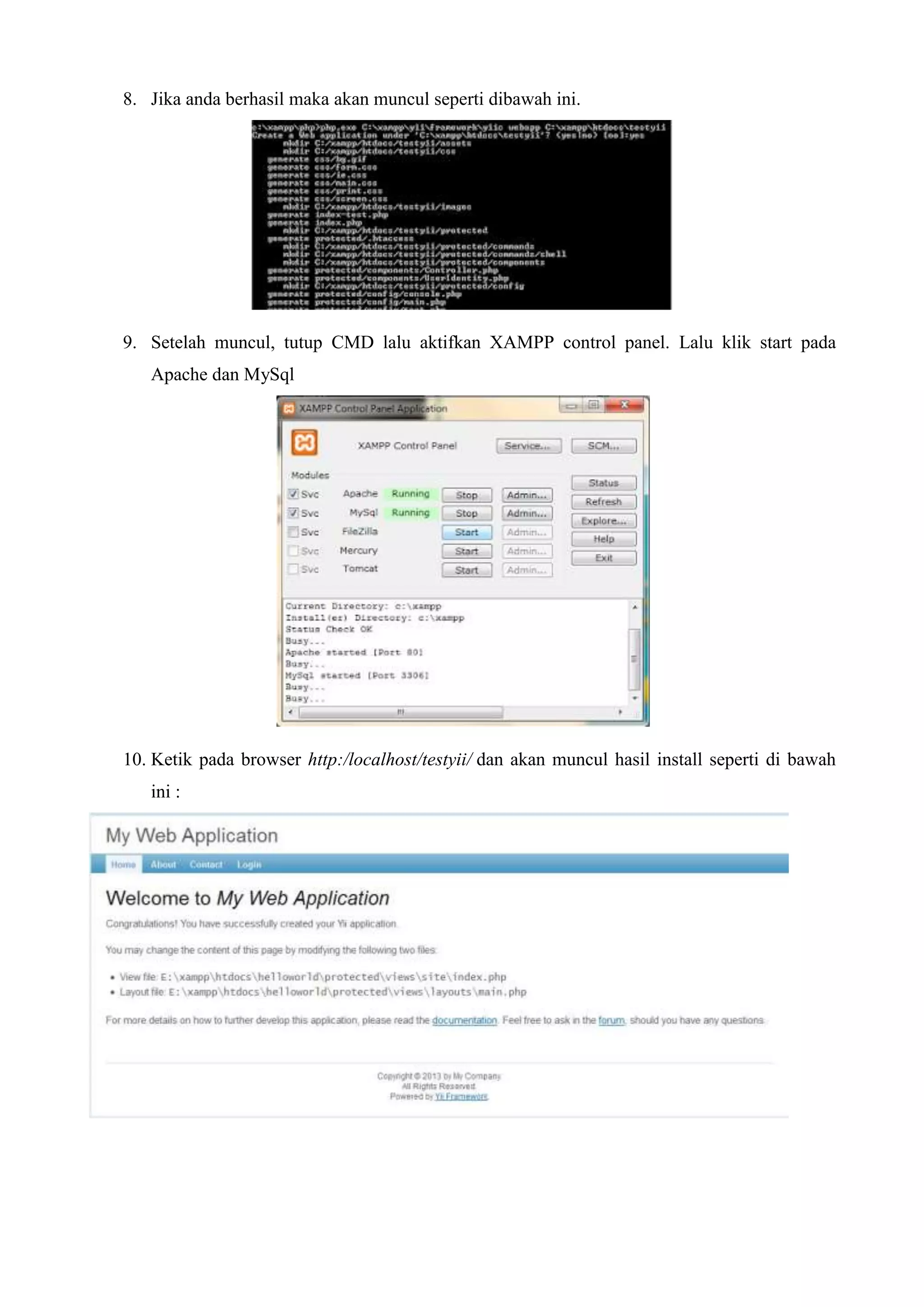 8. Jika anda berhasil maka akan muncul seperti dibawah ini.
9. Setelah muncul, tutup CMD lalu aktifkan XAMPP control panel. Lalu klik start pada
Apache dan MySql
10. Ketik pada browser http:/localhost/testyii/ dan akan muncul hasil install seperti di bawah
ini :
 
