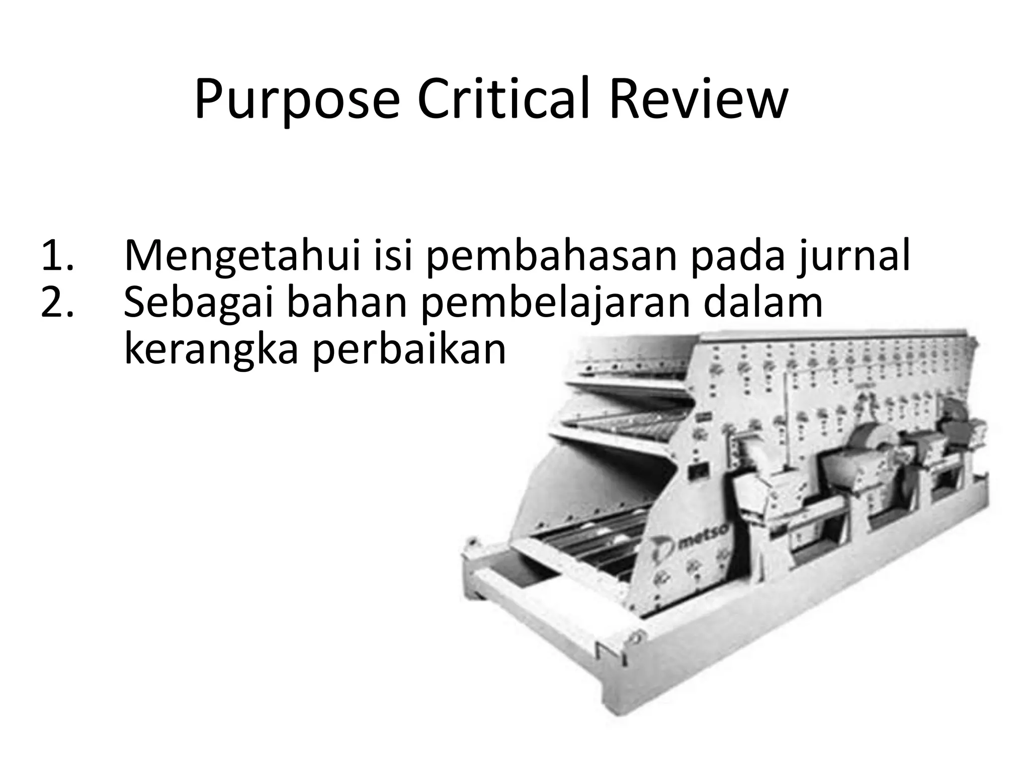Purpose Critical Review

1. Mengetahui isi pembahasan pada jurnal
2. Sebagai bahan pembelajaran dalam
   kerangka perbaikan
 