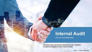 Internal Audit
Core of Competencies
Senin, 14 November 2022
Ditujukan untuk menambah pengetahuan dan wawasan
mengenai kompetensi dasar Internal Auditor
 