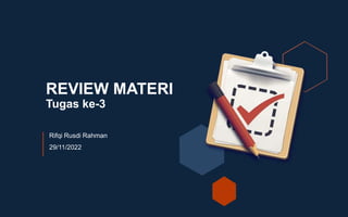 REVIEW MATERI
Tugas ke-3
Rifqi Rusdi Rahman
29/11/2022
 