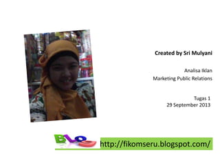 Created by Sri Mulyani
Analisa Iklan
Marketing Public Relations
http://fikomseru.blogspot.com/
Tugas 1
29 September 2013
 