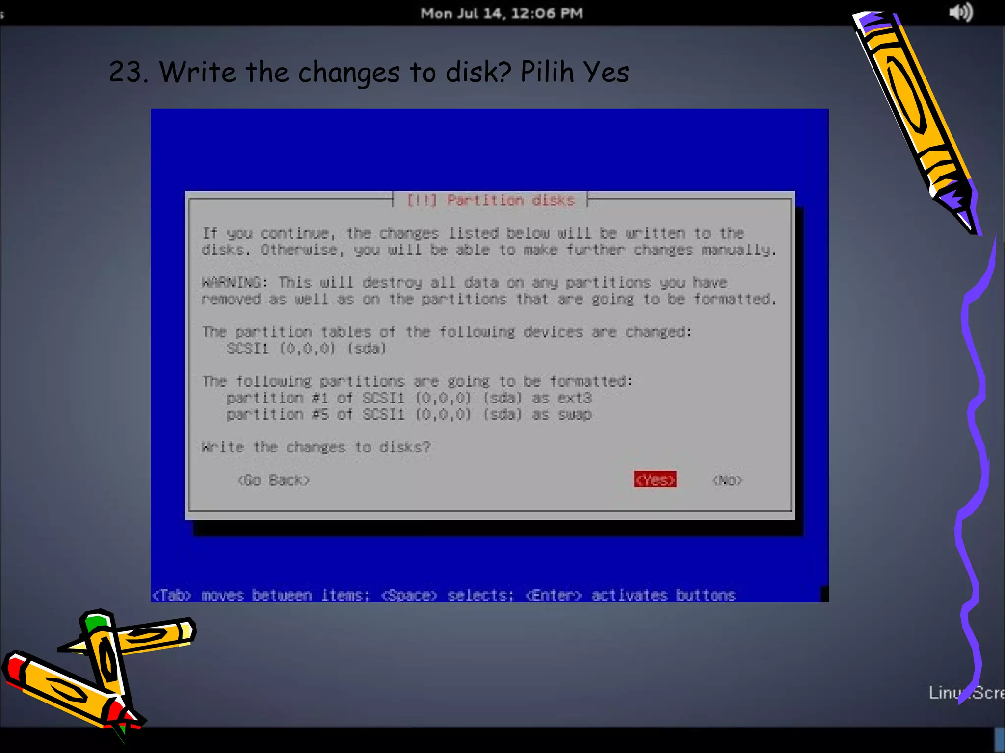 23. Write the changes to disk? Pilih Yes 
 