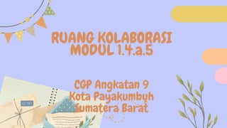 RUANG KOLABORASI
MODUL 1.4.a.5
CGP Angkatan 9
Kota Payakumbuh
Sumatera Barat
 