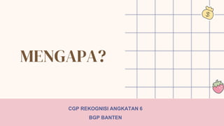MENGAPA?
CGP REKOGNISI ANGKATAN 6
BGP BANTEN
 
