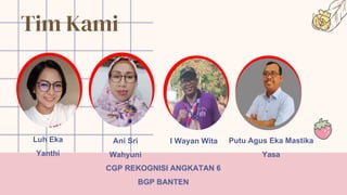 Tim Kami
I Wayan Wita Putu Agus Eka Mastika
Yasa
Ani Sri
Wahyuni
Luh Eka
Yanthi
CGP REKOGNISI ANGKATAN 6
BGP BANTEN
 