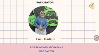 Cucu Hadiati
FASILITATOR
CGP REKOGNISI ANGKATAN 6
BGP BANTEN
 