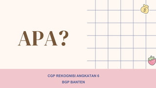 APA?
CGP REKOGNISI ANGKATAN 6
BGP BANTEN
 