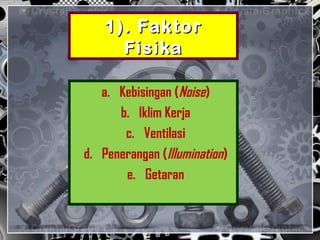 1). Faktor1). Faktor
FisikaFisika
a. Kebisingan (Noise)
b. Iklim Kerja
c. Ventilasi
d. Penerangan (Illumination)
e. Getaran
 