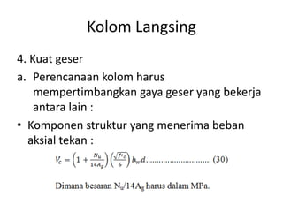 Kolom Langsing
4. Kuat geser
a. Perencanaan kolom harus
mempertimbangkan gaya geser yang bekerja
antara lain :
• Komponen struktur yang menerima beban
aksial tekan :
 
