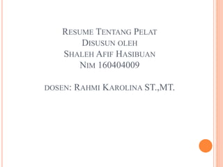 RESUME TENTANG PELAT
DISUSUN OLEH
SHALEH AFIF HASIBUAN
NIM 160404009
DOSEN: RAHMI KAROLINA ST.,MT.
 