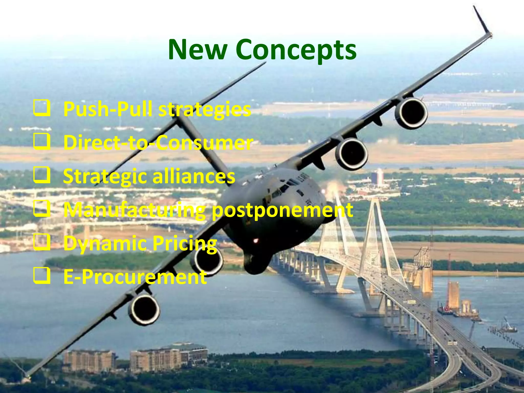 New Concepts
   Push-Pull strategies
   Direct-to-Consumer
   Strategic alliances
   Manufacturing postponement
   Dynamic Pricing
   E-Procurement
 