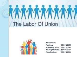 The Labor Of Union


             Kelompok V:
             Farahnaz             55111120041
             Ariska Puji Astuti   55111120046
             Adji Sigit Sutedjo   55111120053
             Reza Maulana         55111120054
 
