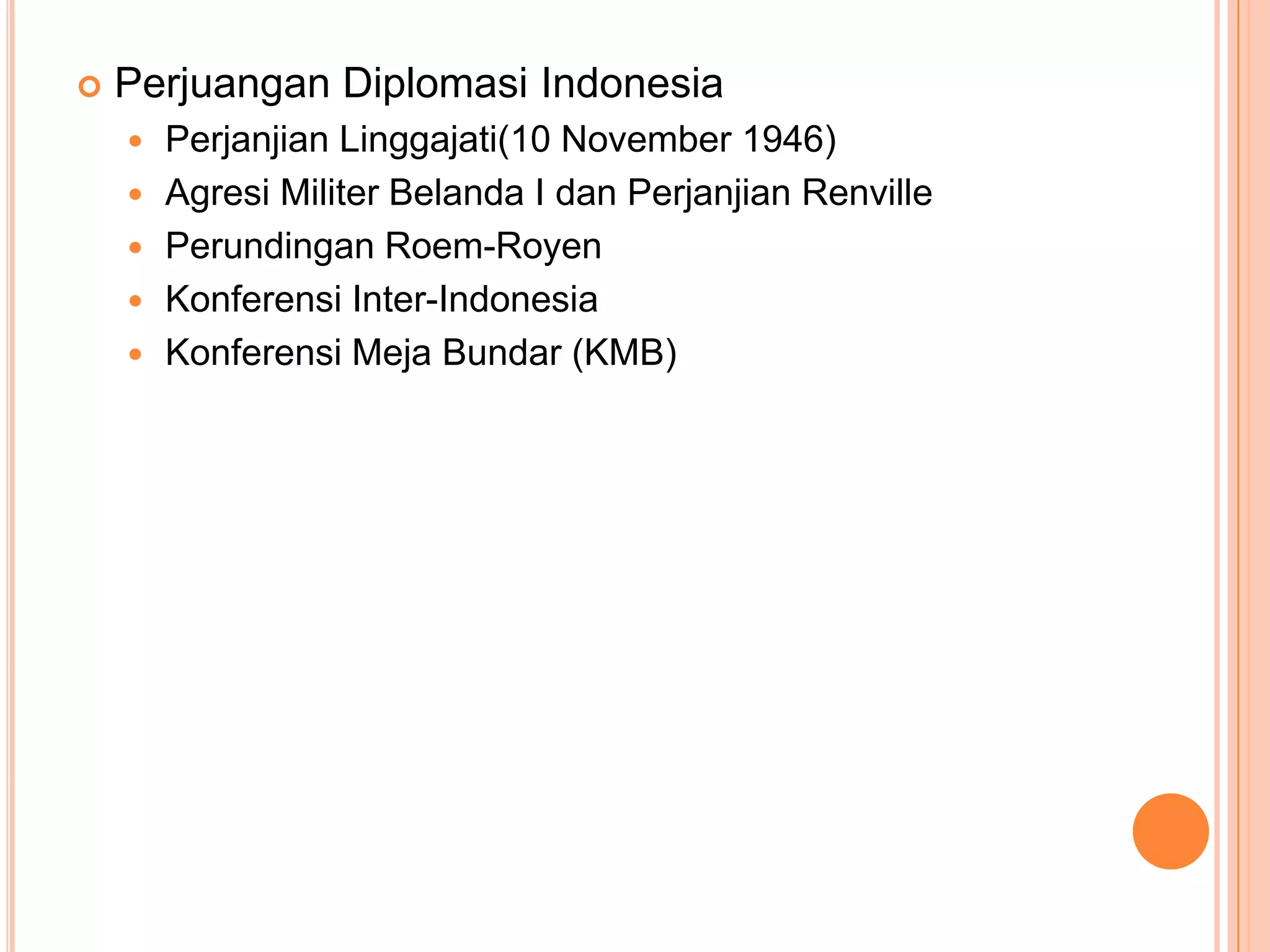  Perjuangan Diplomasi Indonesia
Perjanjian Linggajati(10 November 1946)
Agresi Militer Belanda I dan Perjanjian Renville
Perundingan Roem-Royen
Konferensi Inter-Indonesia
Konferensi Meja Bundar (KMB)