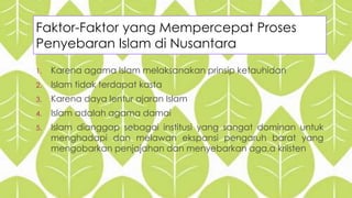 Faktor-Faktor yang Mempercepat Proses 
Penyebaran Islam di Nusantara 
1. Karena agama Islam melaksanakan prinsip ketauhida...