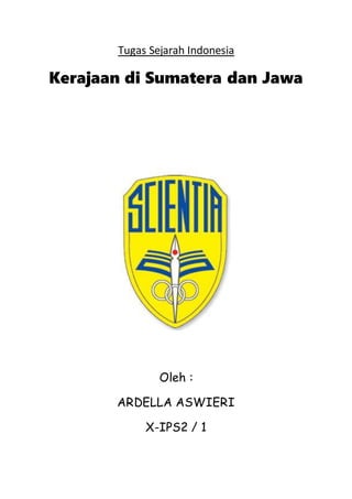 Tugas Sejarah Indonesia
Kerajaan di Sumatera dan Jawa
Oleh :
ARDELLA ASWIERI
X-IPS2 / 1
 