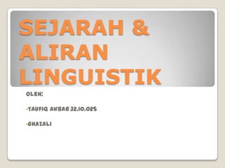SEJARAH &
ALIRAN
LINGUISTIK
Oleh:
•Taufiq

Akbar 32.10.025

•Ghazali

 