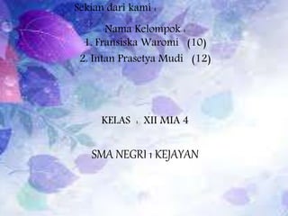 Sekian dari kami :
Nama Kelompok :
1. Fransiska Waromi (10)
2. Intan Prasetya Mudi (12)
KELAS : XII MIA 4
SMA NEGRI 1 KEJAYAN
 