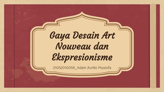 Gaya Desain Art
Nouveau dan
Ekspresionisme
21052010059_Adam Avrilio Mustofa
 