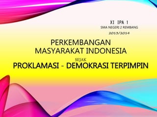 PERKEMBANGAN
MASYARAKAT INDONESIA
SEJAK
PROKLAMASI - DEMOKRASI TERPIMPIN
XI IPA 1
SMA NEGERI 2 REMBANG
2013/2014
 