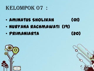 Kelompok 07 :

• Aminatus Sholikah       (01)
• Nuryana Rachmawati (19)
• Primaniarta             (20)
 