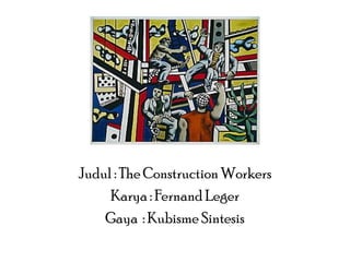 Judul : The Construction Workers
Karya : Fernand Leger
Gaya : Kubisme Sintesis

 