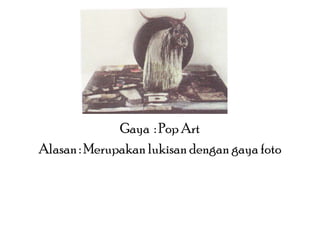 Gaya : Pop Art
Alasan : Merupakan lukisan dengan gaya foto

 