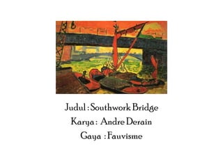 Judul : Southwork Bridge
Karya : Andre Derain
Gaya : Fauvisme

 
