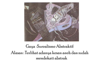 Gaya :Surealisme Abstraktif
Alasan : Terlihat adanya kesan aneh dan sudah
mendekati abstrak

 