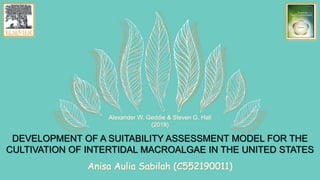 DEVELOPMENT OF A SUITABILITY ASSESSMENT MODEL FOR THE
CULTIVATION OF INTERTIDAL MACROALGAE IN THE UNITED STATES
Anisa Aulia Sabilah (C552190011)
Alexander W. Geddie & Steven G. Hall
(2019)
 