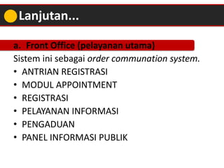 a. Front Office (pelayanan utama)
Sistem ini sebagai order communation system.
• ANTRIAN REGISTRASI
• MODUL APPOINTMENT
• ...