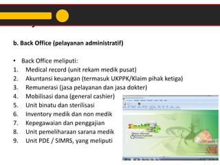 Lanjutan...
b. Back Office (pelayanan administratif)
• Back Office meliputi:
1. Medical record (unit rekam medik pusat)
2....