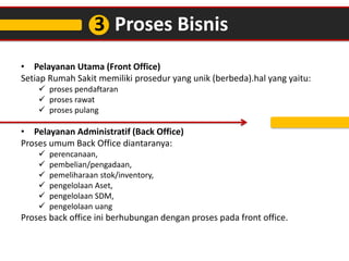 3 Proses Bisnis
• Pelayanan Utama (Front Office)
Setiap Rumah Sakit memiliki prosedur yang unik (berbeda).hal yang yaitu:
...