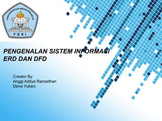 PENGENALAN SISTEM INFORMASI
ERD DAN DFD

  Creator By
  Anggi Aditya Ramadhan
  Dena Yuliani




                          Powerpoint Templates
                                                 Page 1
 