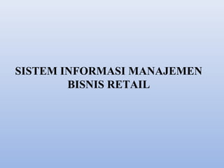 SISTEM INFORMASI MANAJEMEN
BISNIS RETAIL

 