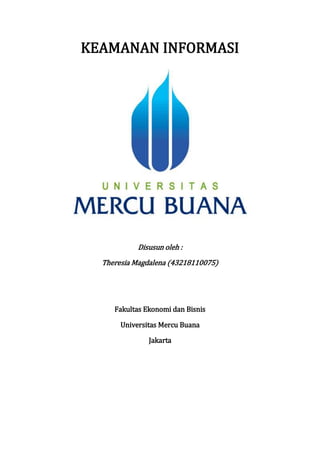 KEAMANAN INFORMASI
Disusun oleh :
Theresia Magdalena (43218110075)
Fakultas Ekonomi dan Bisnis
Universitas Mercu Buana
Jakarta
 