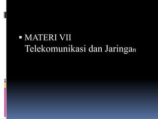  MATERI VII
Telekomunikasi dan Jaringan
 