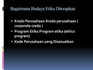 Bagaimana Budaya Etika Diterapkan
 Kredo Perusahaan Kredo perusahaan (
corporate credo )
 Program Etika Program etika (ethics
program)
 Kode Perusahaan yang Disesuaikan
 