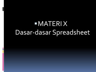 MATERI X
Dasar-dasar Spreadsheet
 