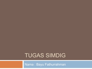TUGAS SIMDIG
Nama : Bayu Fathurrahman
 