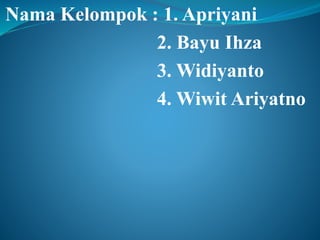 Nama Kelompok : 1. Apriyani 
2. Bayu Ihza 
3. Widiyanto 
4. Wiwit Ariyatno 
 