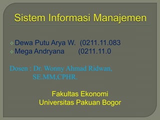  Dewa Putu Arya W. (0211.11.083
 Mega Andryana     (0211.11.0

Dosen : Dr. Wonny Ahmad Ridwan,
        SE.MM,CPHR.

             Fakultas Ekonomi
         Universitas Pakuan Bogor
 