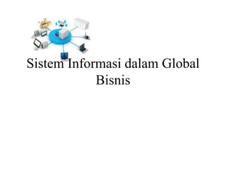Sistem Informasi dalam Global
Bisnis
 