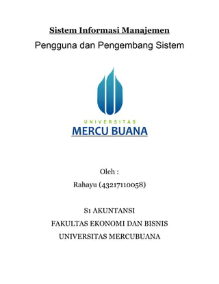 Sistem Informasi Manajemen
Pengguna dan Pengembang Sistem
Oleh :
Rahayu (43217110058)
S1 AKUNTANSI
FAKULTAS EKONOMI DAN BISNIS
UNIVERSITAS MERCUBUANA
 