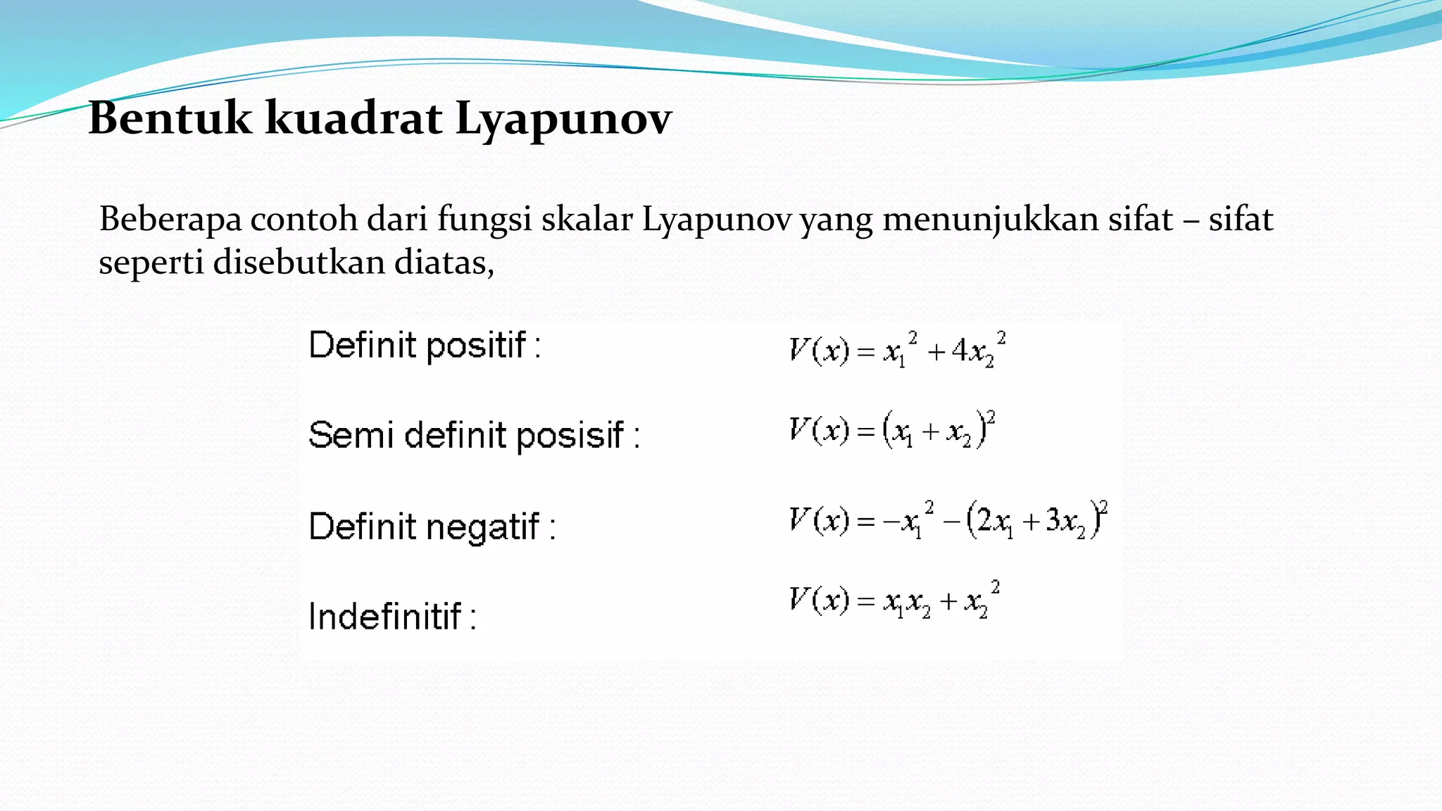 Bentuk kuadrat Lyapunov
Beberapa contoh dari fungsi skalar Lyapunov yang menunjukkan sifat – sifat
seperti disebutkan diatas,
 