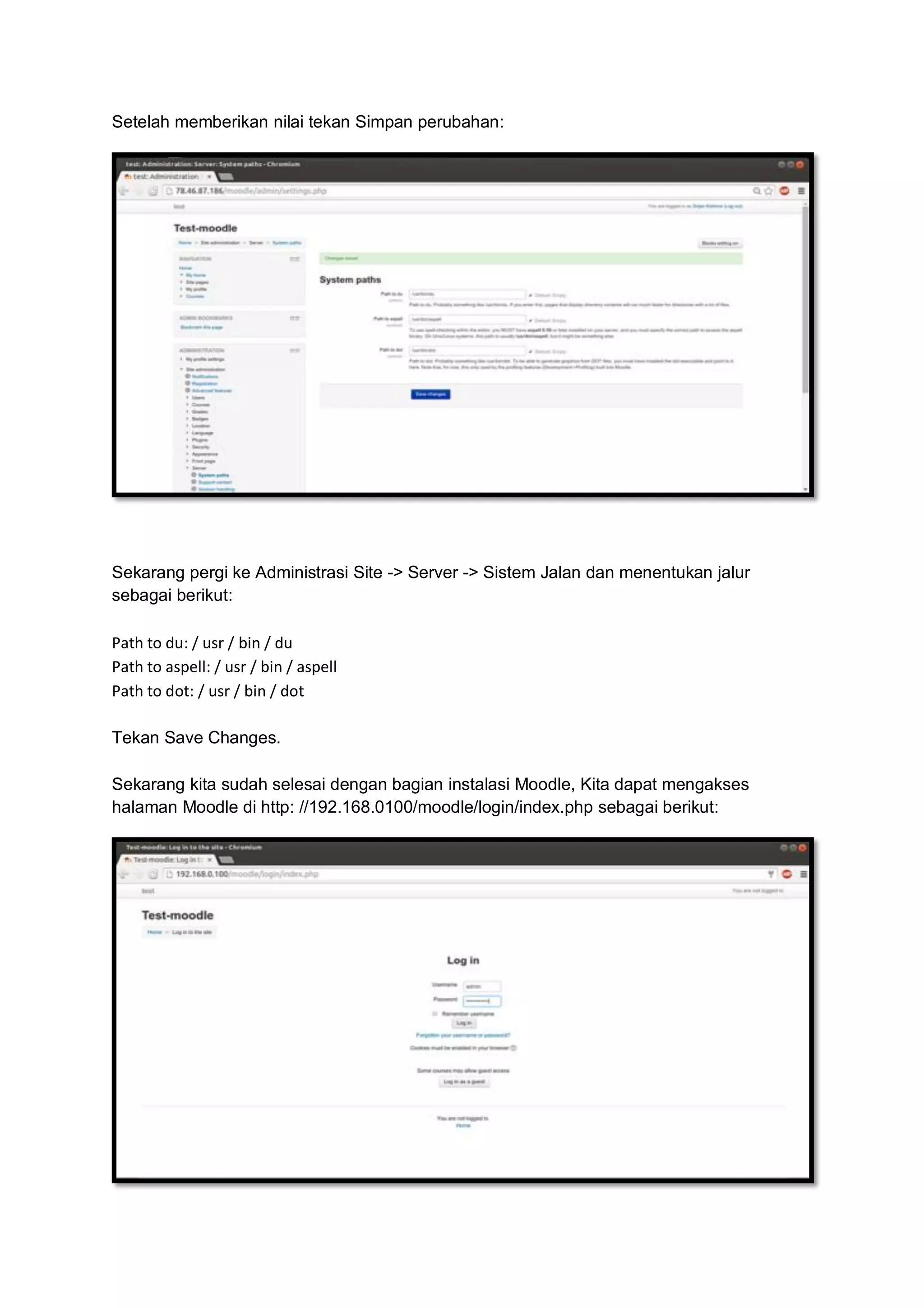 Setelah memberikan nilai tekan Simpan perubahan: 
Sekarang pergi ke Administrasi Site -> Server -> Sistem Jalan dan menentukan jalur sebagai berikut: Path to du: / usr / bin / du Path to aspell: / usr / bin / aspell Path to dot: / usr / bin / dot Tekan Save Changes. Sekarang kita sudah selesai dengan bagian instalasi Moodle, Kita dapat mengakses halaman Moodle di http: //192.168.0100/moodle/login/index.php sebagai berikut: 
 