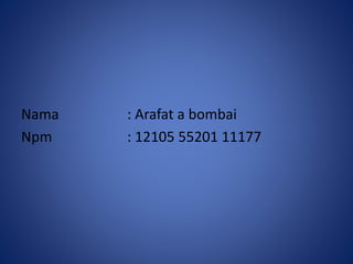 Nama : Arafat a bombai 
Npm : 12105 55201 11177 
 