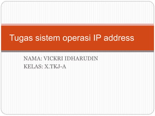 NAMA: VICKRI IDHARUDIN
KELAS: X.TKJ-A
Tugas sistem operasi IP address
 