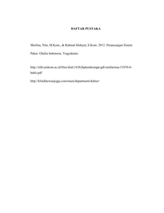 DAFTAR PUSTAKA
Merlina, Nita, M.Kom., & Rahmat Hidayat, S.Kom. 2012. Perancangan Sistem
Pakar. Ghalia Indonesia. Yogyakarta.
http://elib.unikom.ac.id/files/disk1/638/jbptunikompp-gdl-mellarisna-31870-8-
babii.pdf
http://klinikhewanjogja.com/main/department/dokter/
 
